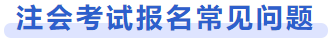 注會(huì)考試報(bào)名常見(jiàn)問(wèn)題