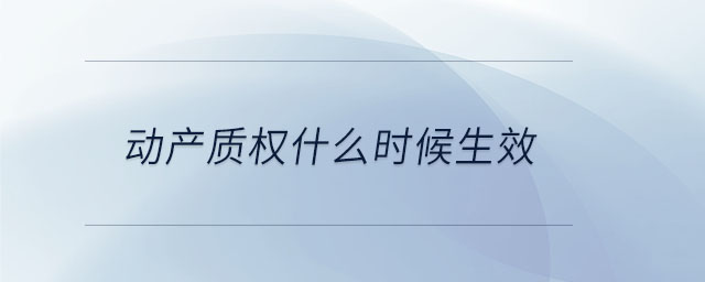 動產(chǎn)質權什么時候生效