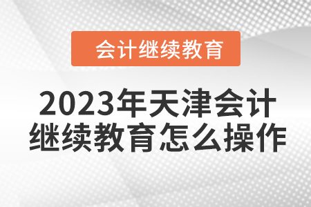 2023年天津會計(jì)繼續(xù)教育怎么操作？