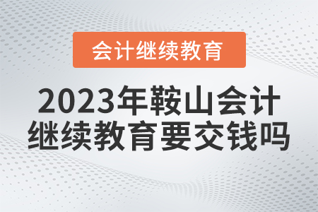 2023年鞍山東奧會計繼續(xù)教育需要交錢嗎？