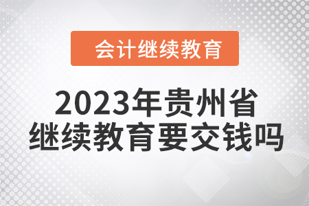2023年貴州省會(huì)計(jì)繼續(xù)教育要交錢嗎？