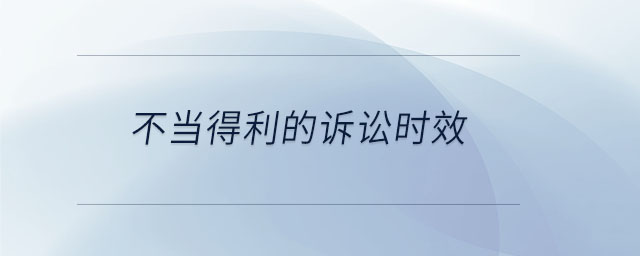不當?shù)美脑V訟時效 不當?shù)美脑V訟時效