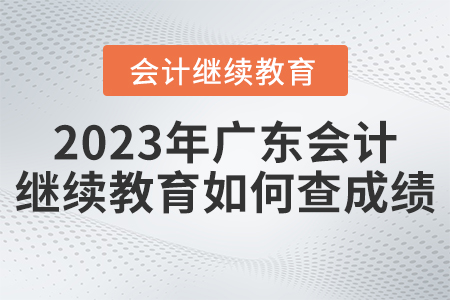2023年廣東會(huì)計(jì)繼續(xù)教育如何查成績？