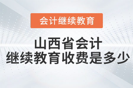 山西省2023年會計繼續(xù)教育收費是多少？