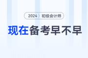 現(xiàn)在備考2024年初級會計職稱考試早不早？