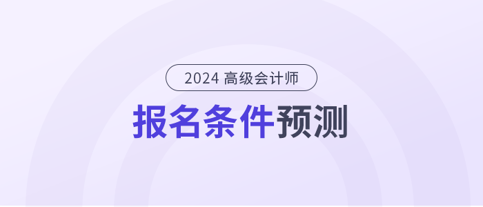 2024年高級(jí)會(huì)計(jì)師報(bào)名條件是什么？提前了解！