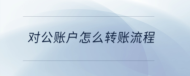 對公賬戶怎么轉(zhuǎn)賬流程？