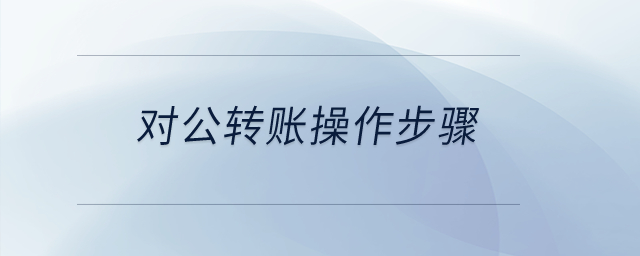 對(duì)公轉(zhuǎn)賬操作步驟？