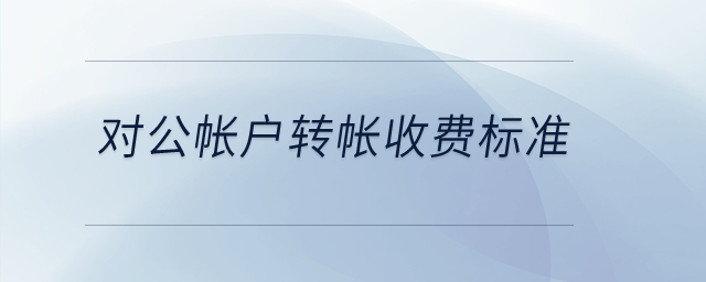 對公帳戶轉(zhuǎn)帳收費(fèi)標(biāo)準(zhǔn)？