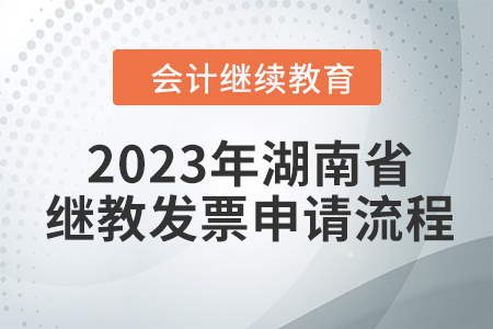 2023年湖南省會(huì)計(jì)繼續(xù)教育東奧發(fā)票申請(qǐng)流程 2023年湖南省會(huì)計(jì)繼續(xù)教育東奧發(fā)票申請(qǐng)流程