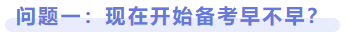 問題一：現(xiàn)在開始備考早不早？