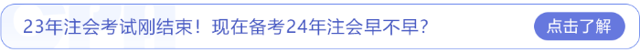 23年注會考試剛結(jié)束！現(xiàn)在備考24年注會早不早