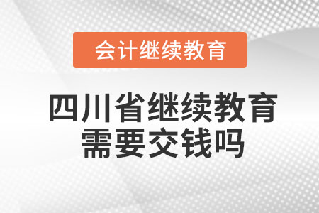 2023年四川省會(huì)計(jì)人員繼續(xù)教育需要交錢嗎？