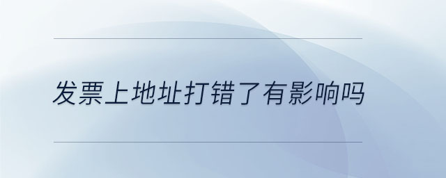 發(fā)票上地址打錯(cuò)了有影響嗎 發(fā)票上地址打錯(cuò)了有影響嗎