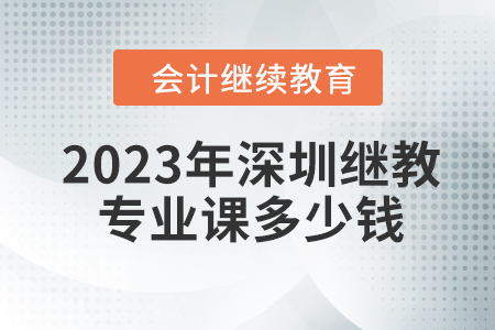 2023年深圳會計繼續(xù)教育專業(yè)課多少錢？