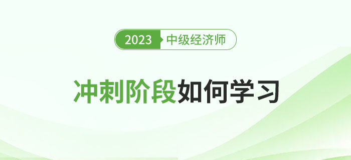 2023年中級(jí)經(jīng)濟(jì)師沖刺階段應(yīng)該如何學(xué)習(xí)？