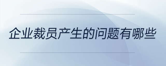 企業(yè)裁員產(chǎn)生的問題有哪些