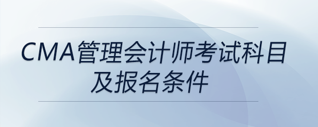 cma管理會(huì)計(jì)師考試科目及報(bào)名條件