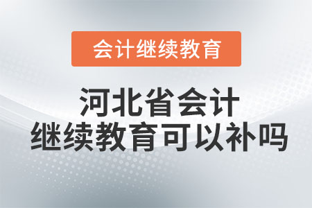 2023年河北省會(huì)計(jì)繼續(xù)教育可以補(bǔ)嗎？