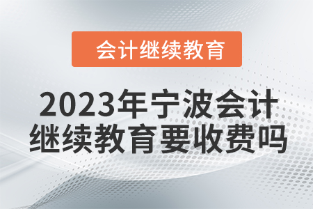 2023年寧波會計繼續(xù)教育要收費(fèi)嗎？