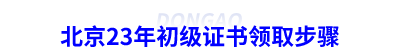 北京23年初級(jí)會(huì)計(jì)證書領(lǐng)取步驟