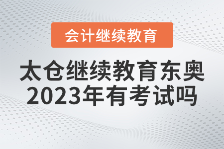 太倉(cāng)會(huì)計(jì)繼續(xù)教育東奧2023年有考試嗎？