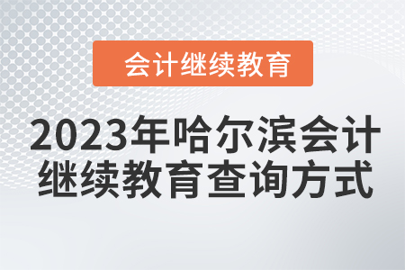 2023年哈爾濱會(huì)計(jì)繼續(xù)教育查詢方式