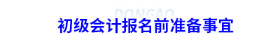 初級會計報名前準(zhǔn)備事宜