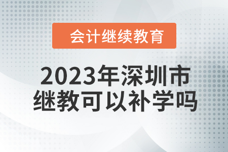 2023年深圳市東奧會計繼續(xù)教育可以補學嗎？