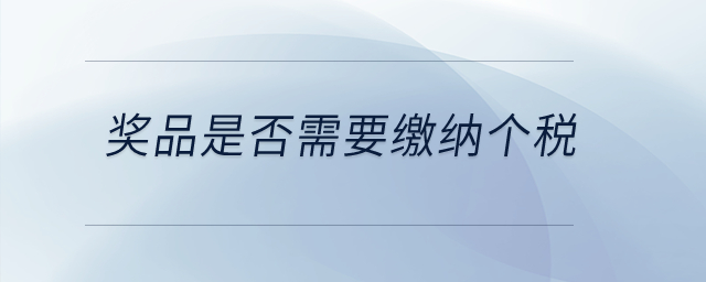 獎(jiǎng)品是否需要繳納個(gè)稅？
