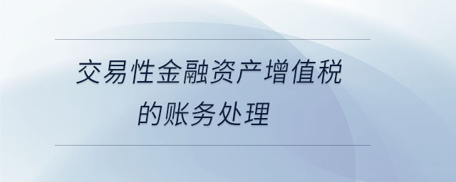 交易性金融資產(chǎn)增值稅的賬務(wù)處理 交易性金融資產(chǎn)增值稅的賬務(wù)處理