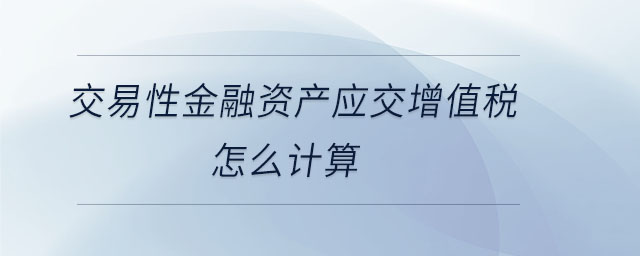 交易性金融資產(chǎn)應(yīng)交增值稅怎么計(jì)算