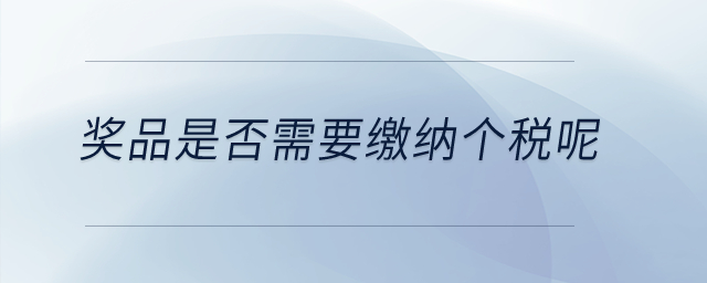 獎(jiǎng)品是否需要繳納個(gè)稅呢？