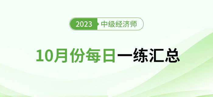 2023年中級(jí)經(jīng)濟(jì)師10月份每日一練匯總 2023年中級(jí)經(jīng)濟(jì)師10月份每日一練匯總