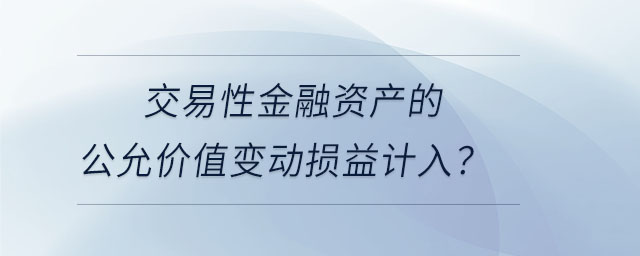 交易性金融資產(chǎn)的公允價(jià)值變動(dòng)損益計(jì)入？