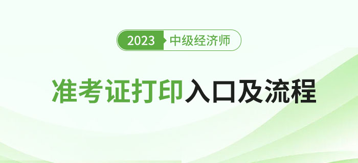 2023年中級經(jīng)濟(jì)師考試準(zhǔn)考證打印入口及流程！