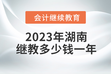 2023年湖南會(huì)計(jì)繼續(xù)教育多少錢一年？