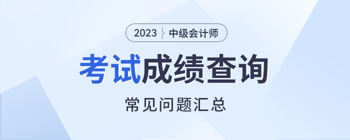 解惑！2023年中級(jí)會(huì)計(jì)師考試成績(jī)查詢常見(jiàn)問(wèn)題速看！