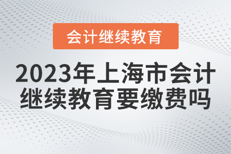 2023年上海市會(huì)計(jì)繼續(xù)教育官網(wǎng)要繳費(fèi)嗎？