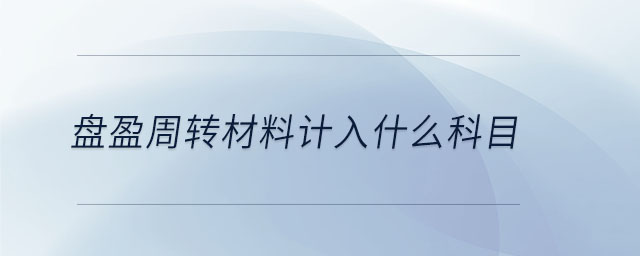 盤(pán)盈周轉(zhuǎn)材料計(jì)入什么科目