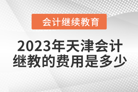 2023年天津會計繼續(xù)教育的費(fèi)用是多少？