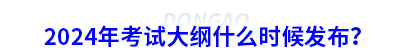 2024年初級(jí)會(huì)計(jì)考試大綱什么時(shí)候發(fā)布？