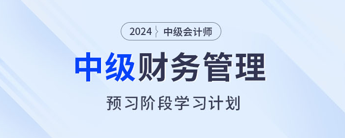 2024年中級會計《財務(wù)管理》預(yù)習(xí)階段怎么學(xué)？學(xué)習(xí)計劃速看！