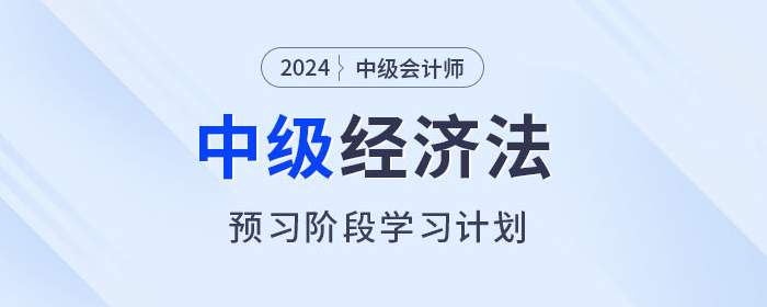 提前學(xué)！2024年中級會計經(jīng)濟法預(yù)習(xí)階段學(xué)習(xí)計劃