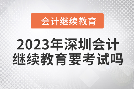 2023年深圳會計繼續(xù)教育要考試嗎？