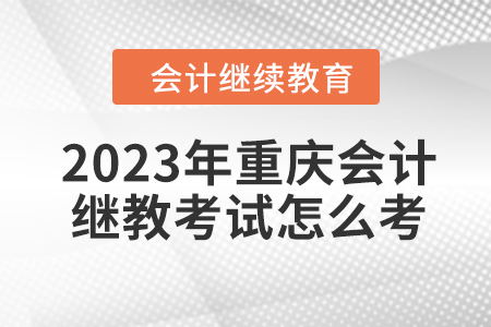 2023年重慶會(huì)計(jì)繼續(xù)教育考試怎么考？