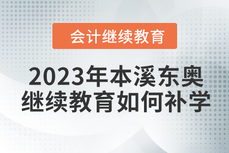 2023年本溪東奧會計繼續(xù)教育如何補學？