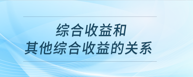 綜合收益和其他綜合收益的關(guān)系 綜合收益和其他綜合收益的關(guān)系