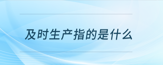 及時(shí)生產(chǎn)指的是什么