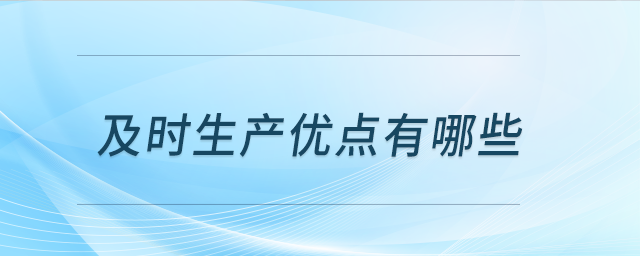 及時(shí)生產(chǎn)優(yōu)點(diǎn)有哪些 及時(shí)生產(chǎn)優(yōu)點(diǎn)有哪些